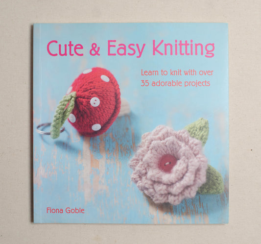 Cute and Easy Knitting: Learn to knit with over 35 adorable projects